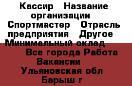 Кассир › Название организации ­ Спортмастер › Отрасль предприятия ­ Другое › Минимальный оклад ­ 28 650 - Все города Работа » Вакансии   . Ульяновская обл.,Барыш г.